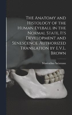 The Anatomy and Histology of the Human Eyeball in the Normal State, its Development and Senescence. Authorized Translation by E.V.L. Brown 1