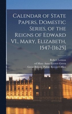 bokomslag Calendar of State Papers, Domestic Series, of the Reigns of Edward VI., Mary, Elizabeth, 1547-[1625]