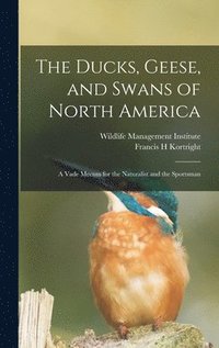 bokomslag The Ducks, Geese, and Swans of North America; a Vade Mecum for the Naturalist and the Sportsman