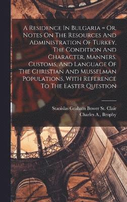 Residence In Bulgaria = Or, Notes On The Resources And Administration Of Turkey, The Condition And Character, Manners, Customs, And Language Of The Christian And Musselman Populations, With Reference To The Easter Question, Inbunden