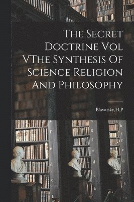 The Secret Doctrine Vol VThe Synthesis Of Science Religion And Philosophy 1