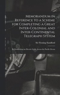 bokomslag Memorandum in Reference to a Scheme for Completing a Great Inter-colonial and Inter-continental Telegraph System