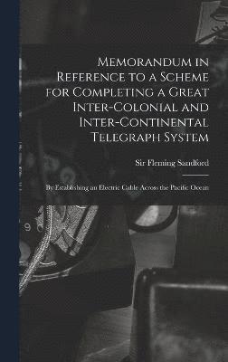 Memorandum in Reference to a Scheme for Completing a Great Inter-colonial and Inter-continental Telegraph System 1