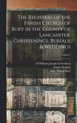 The Registers of the Parish Church of Bury in the County of Lancasrter. Christenings, Burials, & Weddings; Volume 2 1