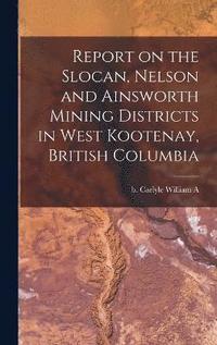 bokomslag Report on the Slocan, Nelson and Ainsworth Mining Districts in West Kootenay, British Columbia