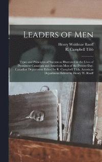 bokomslag Leaders of men; Types and Principles of Success as Illustrated in the Lives of Prominent Canadian and American men of the Present day. Canadian Department Edited by R. Campbell Tibb. American