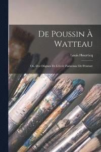 bokomslag De Poussin  Watteau; ou, Des origines de l'cole parisienne de peinture