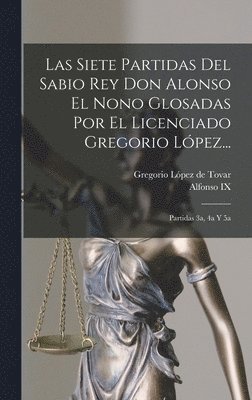 bokomslag Las Siete Partidas Del Sabio Rey Don Alonso El Nono Glosadas Por El Licenciado Gregorio Lpez...