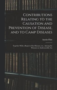 bokomslag Contributions Relating to the Causation and Prevention of Disease, and to Camp Diseases; Together With a Report of the Diseases, etc., Among the Prisoners at Andersonville, Ga