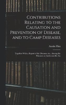 bokomslag Contributions Relating to the Causation and Prevention of Disease, and to Camp Diseases; Together With a Report of the Diseases, etc., Among the Prisoners at Andersonville, Ga