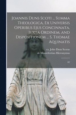 Joannis Duns Scoti ... summa theologica, ex universis operibus ejus concinnata, juxta ordinem, and dispositionem ... S. Thomae Aquinatis 1