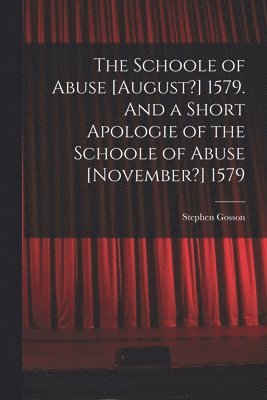 The Schoole of Abuse [August?] 1579. And a Short Apologie of the Schoole of Abuse [November?] 1579 1