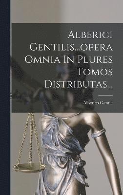 Alberici Gentilis...opera Omnia In Plures Tomos Distributas... 1