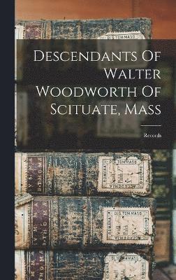 Descendants Of Walter Woodworth Of Scituate, Mass 1