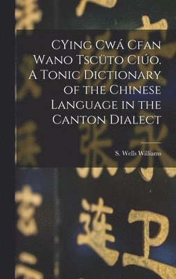S Wells 1812-1884 Williams, S. Wells 1812-1884 Williams - CYing cwá Cfan Wano Tscüto ciúo. A Tonic Dictionary of the Chinese Language in the Canton Dialect, Inbunden