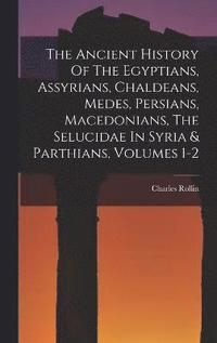 bokomslag The Ancient History Of The Egyptians, Assyrians, Chaldeans, Medes, Persians, Macedonians, The Selucidae In Syria & Parthians, Volumes 1-2