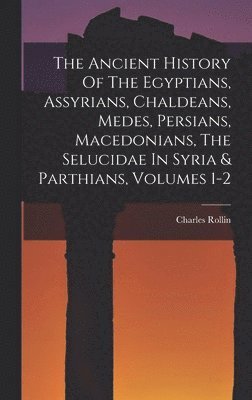 Charles Rollin - Ancient History Of The Egyptians, Assyrians, Chaldeans, Medes, Persians, Macedonians, The Selucidae In Syria & Parthians, Volumes 1-2, Inbunden