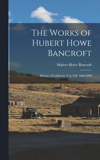 bokomslag The Works of Hubert Howe Bancroft: History of California: vol. VII, 1860-1890