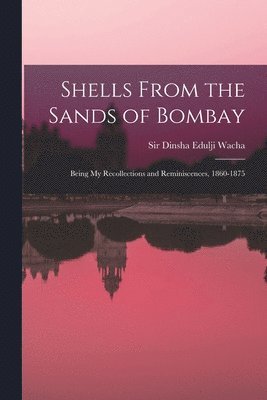 bokomslag Shells From the Sands of Bombay; Being my Recollections and Reminiscences, 1860-1875