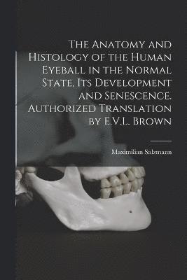 bokomslag The Anatomy and Histology of the Human Eyeball in the Normal State, its Development and Senescence. Authorized Translation by E.V.L. Brown