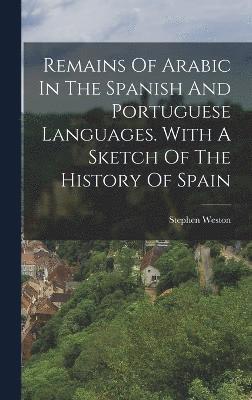 Remains Of Arabic In The Spanish And Portuguese Languages. With A Sketch Of The History Of Spain 1