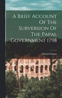 bokomslag A Brief Account Of The Subversion Of The Papal Government 1798