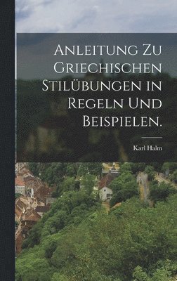 Karl Halm - Anleitung zu griechischen Stilübungen in Regeln und Beispielen., Inbunden