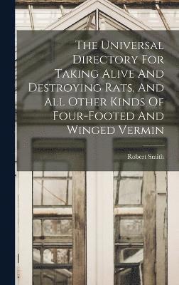 The Universal Directory For Taking Alive And Destroying Rats, And All Other Kinds Of Four-footed And Winged Vermin 1