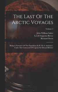 bokomslag The Last Of The Arctic Voyages: Being A Narrative Of The Expedition In H. M. S. Assistance, Under The Command Of Captain Sir Edward Belcher; Volume 1