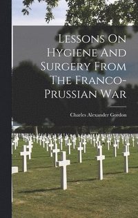 bokomslag Lessons On Hygiene And Surgery From The Franco-prussian War