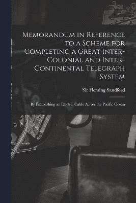 Memorandum in Reference to a Scheme for Completing a Great Inter-colonial and Inter-continental Telegraph System 1