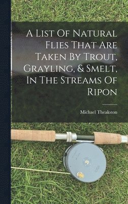 A List Of Natural Flies That Are Taken By Trout, Grayling, & Smelt, In The Streams Of Ripon 1