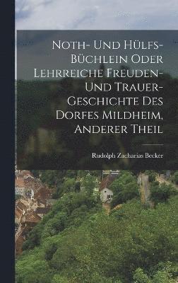 bokomslag Noth- und Hlfs-Bchlein oder lehrreiche Freuden- und Trauer-Geschichte des Dorfes Mildheim, Anderer Theil