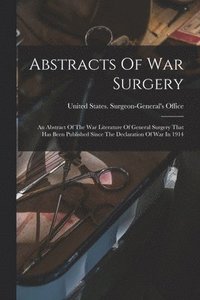 bokomslag Abstracts Of War Surgery; An Abstract Of The War Literature Of General Surgery That Has Been Published Since The Declaration Of War In 1914