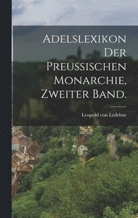 bokomslag Adelslexikon der preussischen Monarchie, Zweiter Band.