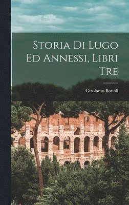 bokomslag Storia Di Lugo Ed Annessi, Libri Tre