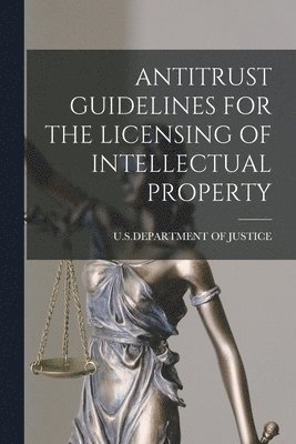U S Department of Justice - Antitrust Guidelines for the Licensing of Intellectual Property, Häftad