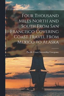 Four Thousand Miles North and South From San Francisco Covering Coast Travel From Mexico to Alaska 1