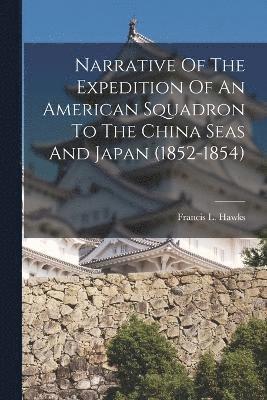 Narrative Of The Expedition Of An American Squadron To The China Seas And Japan (1852-1854) 1