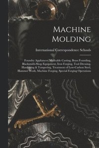 bokomslag Machine Molding; Foundry Appliances, Malleable Casting, Brass Founding, Blacksmith-shop Equipment, Iron Forging, Tool Dressing, Hardening & Tempering, Treatment of Low-carbon Steel, Hammer Work, Ma...