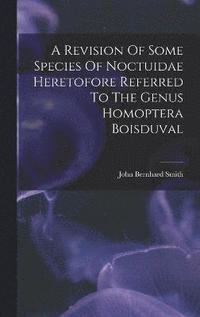 bokomslag A Revision Of Some Species Of Noctuidae Heretofore Referred To The Genus Homoptera Boisduval
