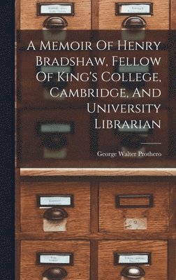 George Walter Prothero - Memoir Of Henry Bradshaw, Fellow Of King's College, Cambridge, And University Librarian, Inbunden
