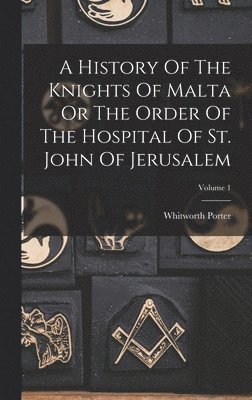 Whitworth Porter - History Of The Knights Of Malta Or The Order Of The Hospital Of St. John Of Jerusalem; Volume 1, Inbunden