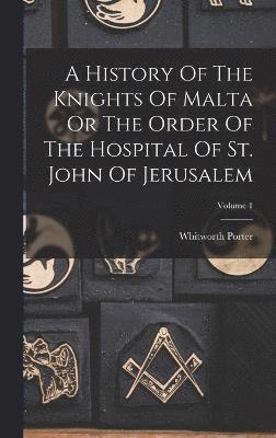 Whitworth Porter - History Of The Knights Of Malta Or The Order Of The Hospital Of St. John Of Jerusalem; Volume 1, Inbunden