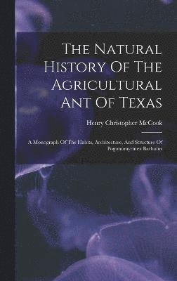 The Natural History Of The Agricultural Ant Of Texas 1