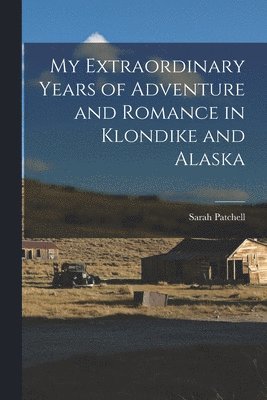 bokomslag My Extraordinary Years of Adventure and Romance in Klondike and Alaska