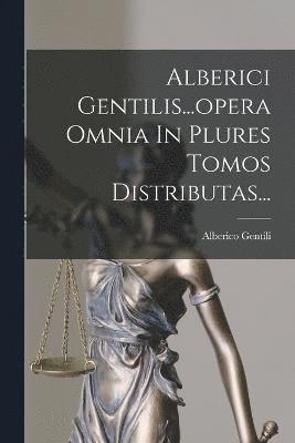 Alberici Gentilis...opera Omnia In Plures Tomos Distributas... 1