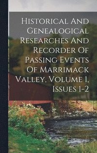 bokomslag Historical And Genealogical Researches And Recorder Of Passing Events Of Marrimack Valley, Volume 1, Issues 1-2