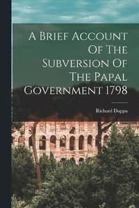 bokomslag A Brief Account Of The Subversion Of The Papal Government 1798