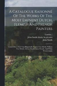 bokomslag A Catalogue Raisonn Of The Works Of The Most Eminent Dutch, Flemish And French Painters